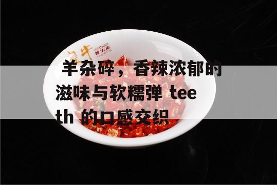  羊杂碎，香辣浓郁的滋味与软糯弹 teeth 的口感交织